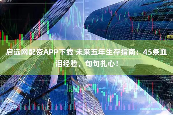 启远网配资APP下载 未来五年生存指南:45条血泪经验,句句扎心!