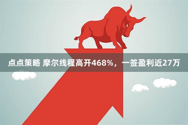 点点策略 摩尔线程高开468%,一签盈利近27万