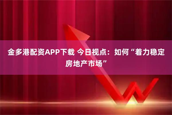 金多港配资APP下载 今日视点:如何“着力稳定房地产市场”