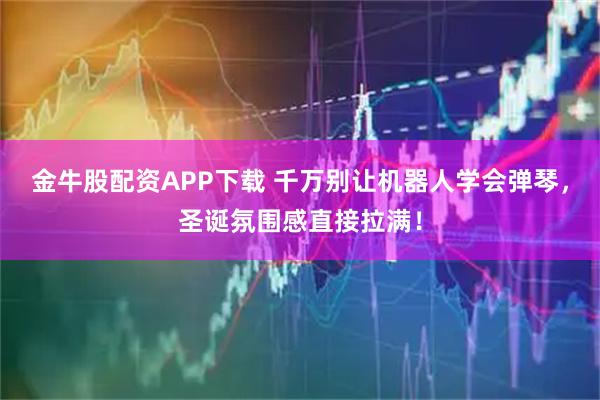 金牛股配资APP下载 千万别让机器人学会弹琴,圣诞氛围感直接拉满!