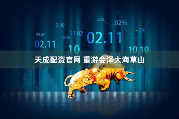 天成配资官网 重游会泽大海草山