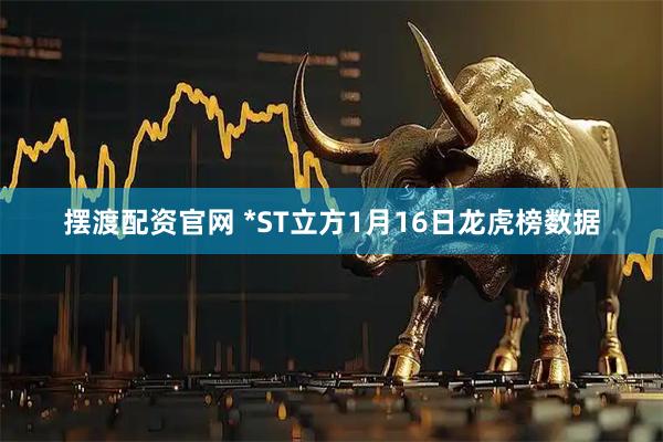 摆渡配资官网 *ST立方1月16日龙虎榜数据